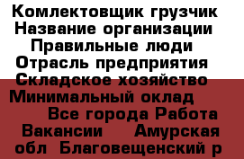 Комлектовщик-грузчик › Название организации ­ Правильные люди › Отрасль предприятия ­ Складское хозяйство › Минимальный оклад ­ 24 000 - Все города Работа » Вакансии   . Амурская обл.,Благовещенский р-н